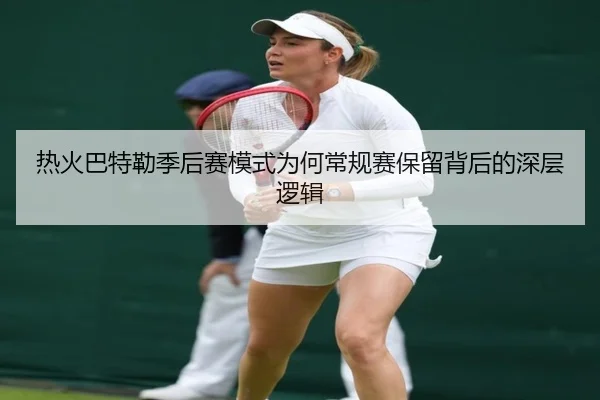 热火巴特勒季后赛模式为何常规赛保留背后的深层逻辑