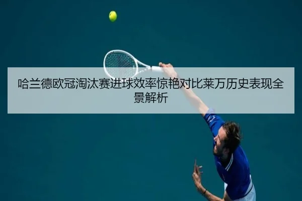 哈兰德欧冠淘汰赛进球效率惊艳对比莱万历史表现全景解析